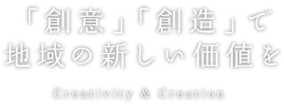 「創意」「創造」で地域の新しい価値を Creativity & Creation